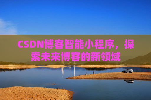 CSDN博客智能小程序，探索未来博客的新领域