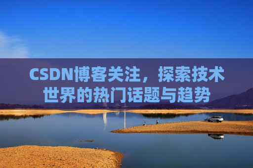CSDN博客关注，探索技术世界的热门话题与趋势