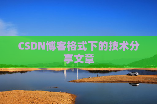 CSDN博客格式下的技术分享文章
