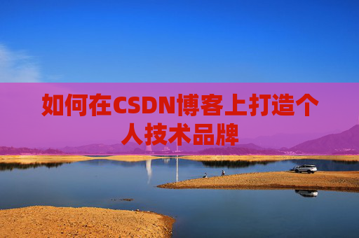 如何在CSDN博客上打造个人技术品牌